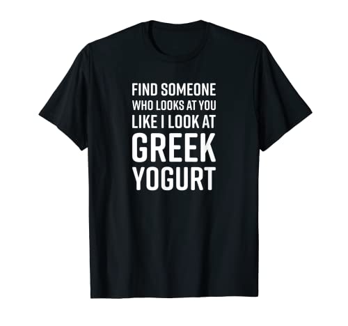 Trova qualcuno che ti guarda come guardo lo yogurt greco Maglietta