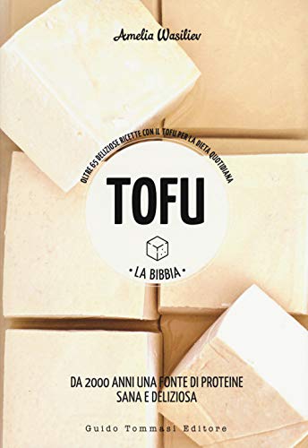 Tofu. La bibbia. Oltre 65 deliziose ricette con il tofu per la dieta quotidiana