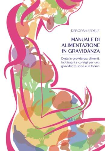 Manuale di alimentazione in gravidanza: Dieta in gravidanza: alimenti, fabbisogni e consigli per una gravidanza sana e in forma