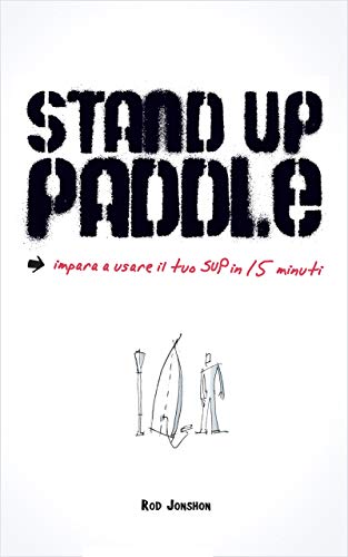 Stand Up Paddle: una guida pratica e veloce per imparare a usare il SUP con facilità e sicurezza!