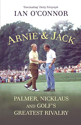 Arnie & Jack: Palmer, Nicklaus and Golf's Greatest Rivalry