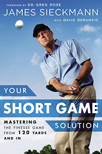 Your Short Game Solution: Mastering the Finesse Game from 120 Yards and In