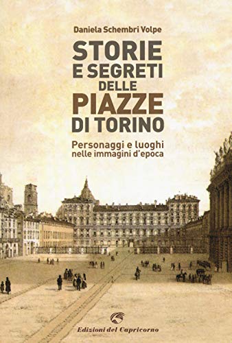 Storie e segreti delle piazze di Torino. Personaggi e luoghi nelle immagini d'epoca